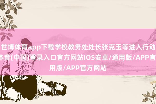 世博体育app下载学校教务处处长张克玉等进入行动-世博体育(中国)登录入口官方网站IOS安卓/通用版/APP官方网站