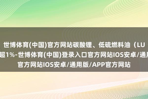 世博体育(中国)官方网站碳酸锂、低硫燃料油（LU）、玉米、淀粉涨超1%-世博体育(中国)登录入口官方网站IOS安卓/通用版/APP官方网站