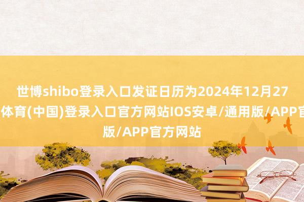 世博shibo登录入口发证日历为2024年12月27日-世博体育(中国)登录入口官方网站IOS安卓/通用版/APP官方网站