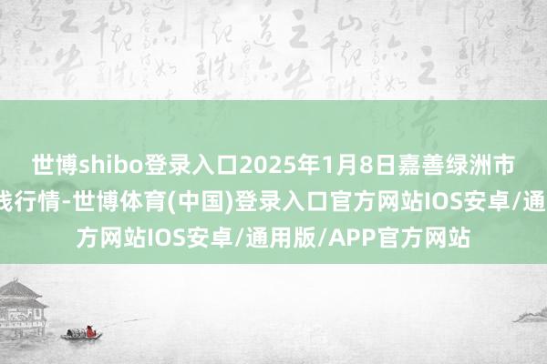 世博shibo登录入口2025年1月8日嘉善绿洲市集树立有限公司价钱行情-世博体育(中国)登录入口官方网站IOS安卓/通用版/APP官方网站