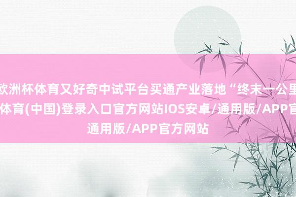 欧洲杯体育又好奇中试平台买通产业落地“终末一公里”-世博体育(中国)登录入口官方网站IOS安卓/通用版/APP官方网站