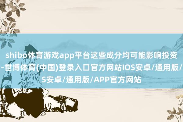 shibo体育游戏app平台这些成分均可能影响投资者的往复看成-世博体育(中国)登录入口官方网站IOS安卓/通用版/APP官方网站