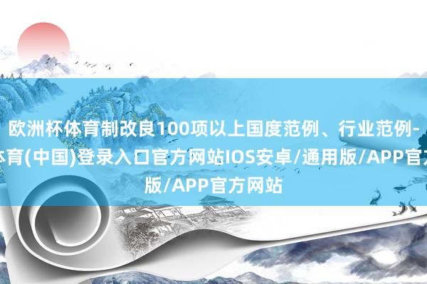 欧洲杯体育制改良100项以上国度范例、行业范例-世博体育(中国)登录入口官方网站IOS安卓/通用版/APP官方网站