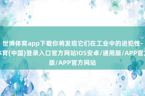 世博体育app下载你将发现它们在工业中的进犯性-世博体育(中国)登录入口官方网站IOS安卓/通用版/APP官方网站