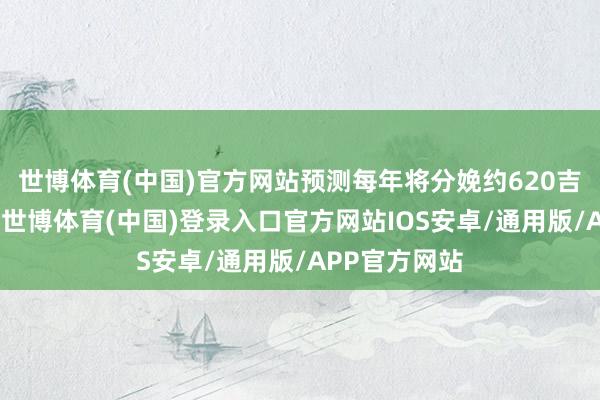 世博体育(中国)官方网站预测每年将分娩约620吉瓦时的电力-世博体育(中国)登录入口官方网站IOS安卓/通用版/APP官方网站