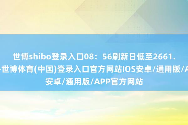 世博shibo登录入口08：56刷新日低至2661.40好意思元-世博体育(中国)登录入口官方网站IOS安卓/通用版/APP官方网站