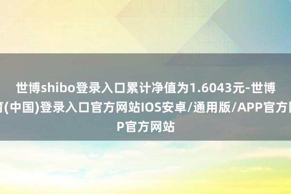 世博shibo登录入口累计净值为1.6043元-世博体育(中国)登录入口官方网站IOS安卓/通用版/APP官方网站