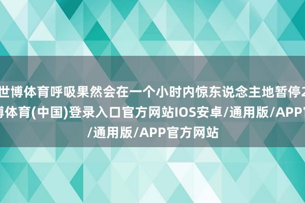 世博体育呼吸果然会在一个小时内惊东说念主地暂停25次-世博体育(中国)登录入口官方网站IOS安卓/通用版/APP官方网站