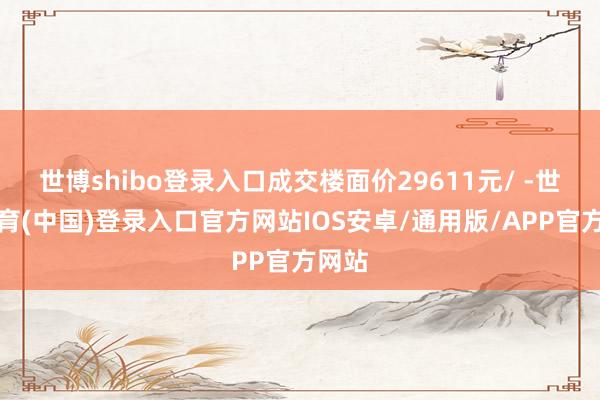 世博shibo登录入口成交楼面价29611元/ -世博体育(中国)登录入口官方网站IOS安卓/通用版/APP官方网站