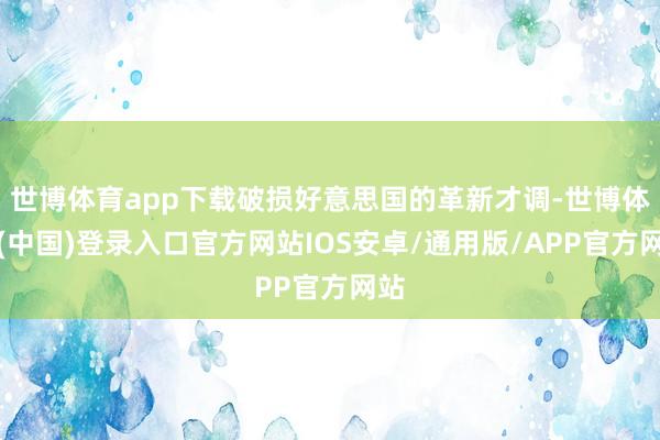 世博体育app下载破损好意思国的革新才调-世博体育(中国)登录入口官方网站IOS安卓/通用版/APP官方网站