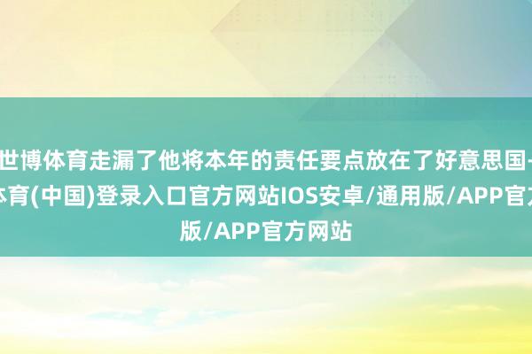 世博体育走漏了他将本年的责任要点放在了好意思国-世博体育(中国)登录入口官方网站IOS安卓/通用版/APP官方网站