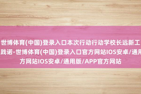 世博体育(中国)登录入口本次行动行动学校长远新工科教授改进的难题践诺-世博体育(中国)登录入口官方网站IOS安卓/通用版/APP官方网站