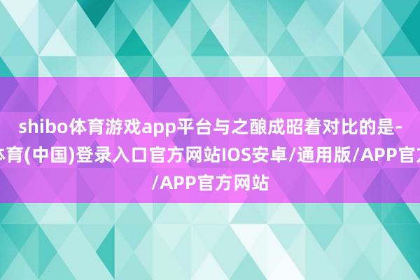 shibo体育游戏app平台与之酿成昭着对比的是-世博体育(中国)登录入口官方网站IOS安卓/通用版/APP官方网站