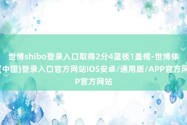 世博shibo登录入口取得2分4篮板1盖帽-世博体育(中国)登录入口官方网站IOS安卓/通用版/APP官方网站