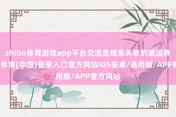 shibo体育游戏app平台交流是维系关联的紧迫桥梁-世博体育(中国)登录入口官方网站IOS安卓/通用版/APP官方网站