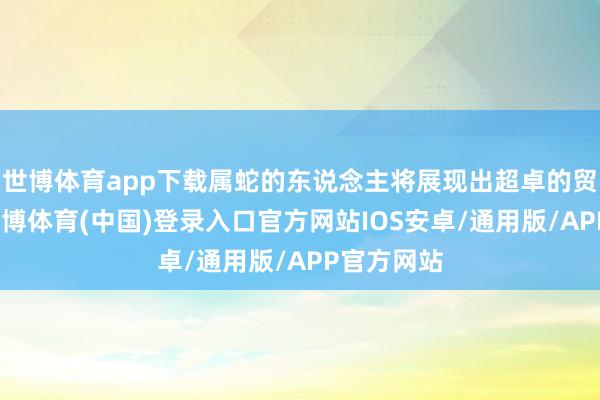世博体育app下载属蛇的东说念主将展现出超卓的贸易头脑-世博体育(中国)登录入口官方网站IOS安卓/通用版/APP官方网站