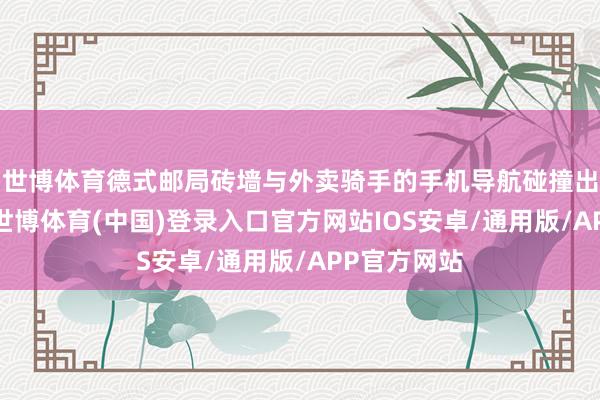 世博体育德式邮局砖墙与外卖骑手的手机导航碰撞出时空叠影-世博体育(中国)登录入口官方网站IOS安卓/通用版/APP官方网站