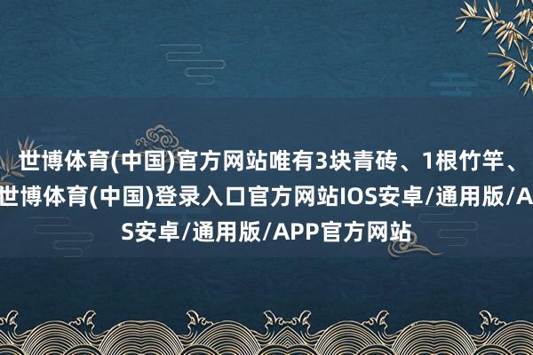 世博体育(中国)官方网站唯有3块青砖、1根竹竿、1条红飘带-世博体育(中国)登录入口官方网站IOS安卓/通用版/APP官方网站