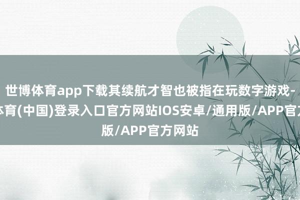 世博体育app下载其续航才智也被指在玩数字游戏-世博体育(中国)登录入口官方网站IOS安卓/通用版/APP官方网站