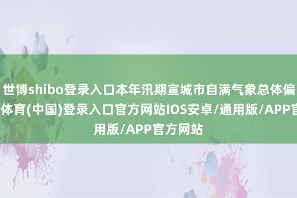 世博shibo登录入口本年汛期宣城市自满气象总体偏差-世博体育(中国)登录入口官方网站IOS安卓/通用版/APP官方网站