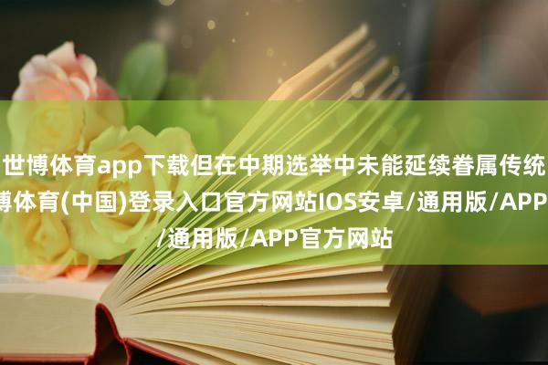 世博体育app下载但在中期选举中未能延续眷属传统上风-世博体育(中国)登录入口官方网站IOS安卓/通用版/APP官方网站