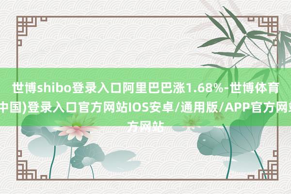 世博shibo登录入口阿里巴巴涨1.68%-世博体育(中国)登录入口官方网站IOS安卓/通用版/APP官方网站