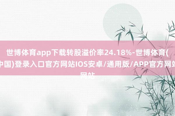 世博体育app下载转股溢价率24.18%-世博体育(中国)登录入口官方网站IOS安卓/通用版/APP官方网站