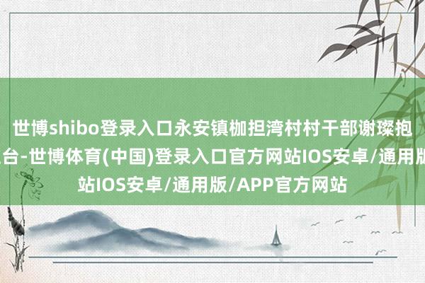 世博shibo登录入口永安镇枷担湾村村干部谢璨抱着一头小黑猪上台-世博体育(中国)登录入口官方网站IOS安卓/通用版/APP官方网站