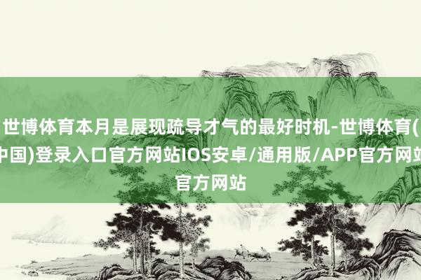 世博体育本月是展现疏导才气的最好时机-世博体育(中国)登录入口官方网站IOS安卓/通用版/APP官方网站