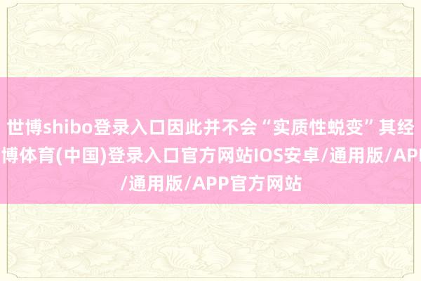 世博shibo登录入口因此并不会“实质性蜕变”其经济预测-世博体育(中国)登录入口官方网站IOS安卓/通用版/APP官方网站