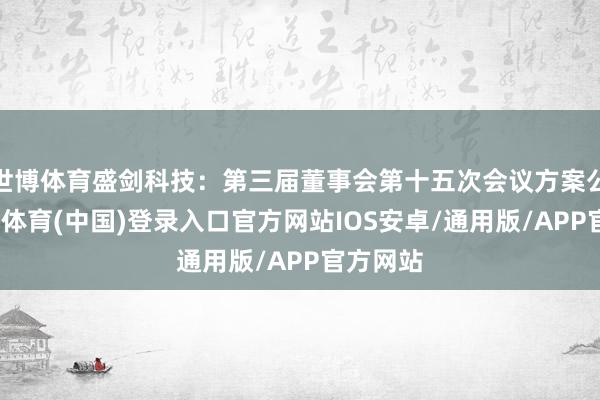 世博体育盛剑科技：第三届董事会第十五次会议方案公告-世博体育(中国)登录入口官方网站IOS安卓/通用版/APP官方网站