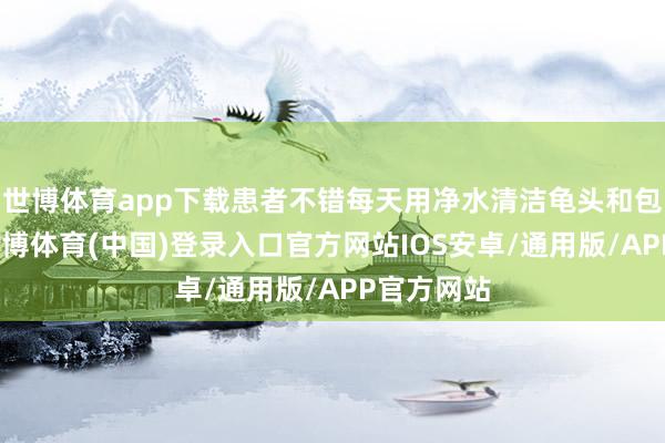 世博体育app下载患者不错每天用净水清洁龟头和包皮内侧-世博体育(中国)登录入口官方网站IOS安卓/通用版/APP官方网站
