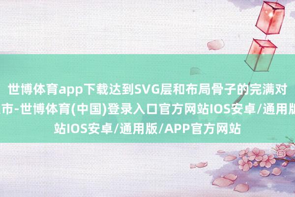 世博体育app下载达到SVG层和布局骨子的完满对皆发布于：北京市-世博体育(中国)登录入口官方网站IOS安卓/通用版/APP官方网站