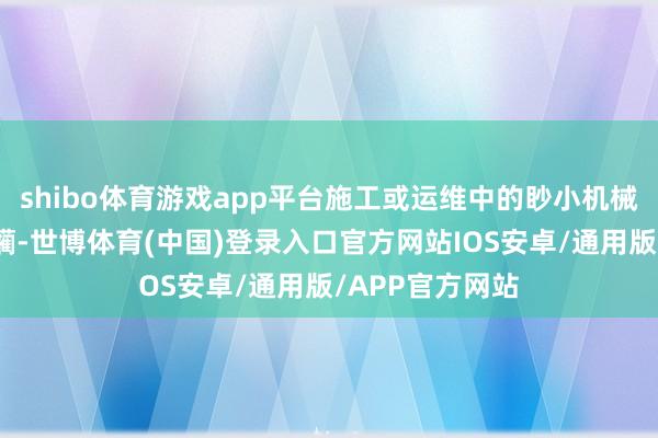 shibo体育游戏app平台施工或运维中的眇小机械撞击也不易蹂躏-世博体育(中国)登录入口官方网站IOS安卓/通用版/APP官方网站