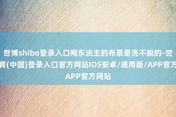 世博shibo登录入口阉东谈主的布景是洗不脱的-世博体育(中国)登录入口官方网站IOS安卓/通用版/APP官方网站