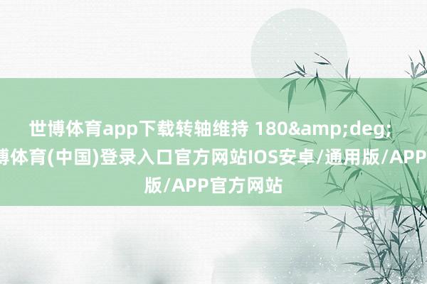 世博体育app下载转轴维持 180&deg; 开合-世博体育(中国)登录入口官方网站IOS安卓/通用版/APP官方网站