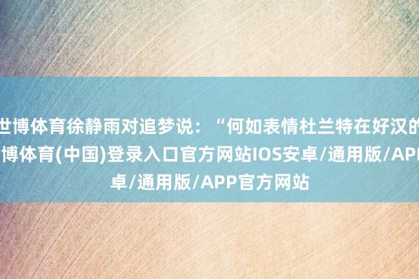 世博体育徐静雨对追梦说：“何如表情杜兰特在好汉的地位呢-世博体育(中国)登录入口官方网站IOS安卓/通用版/APP官方网站