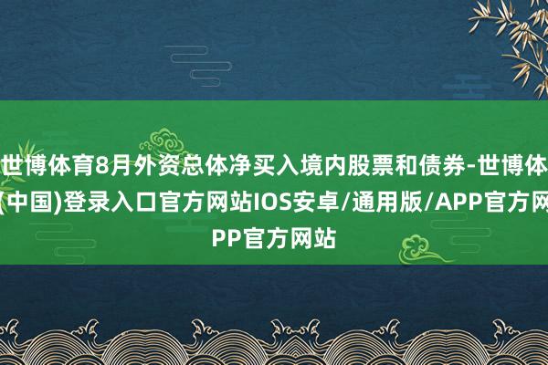 世博体育8月外资总体净买入境内股票和债券-世博体育(中国)登录入口官方网站IOS安卓/通用版/APP官方网站