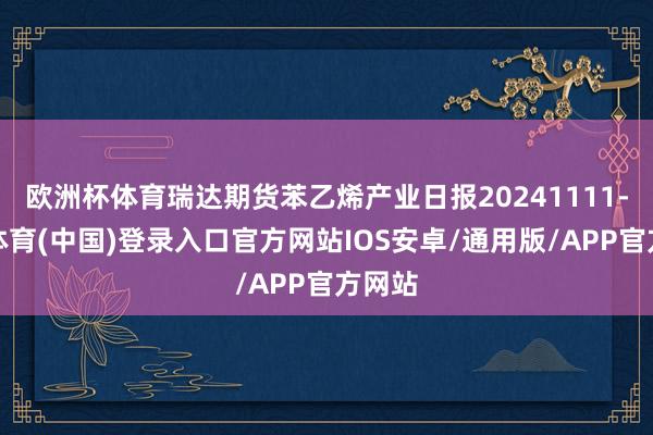 欧洲杯体育瑞达期货苯乙烯产业日报20241111-世博体育(中国)登录入口官方网站IOS安卓/通用版/APP官方网站