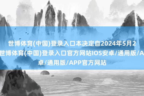 世博体育(中国)登录入口 本决定自2024年5月21日起实行-世博体育(中国)登录入口官方网站IOS安卓/通用版/APP官方网站