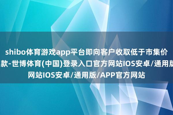 shibo体育游戏app平台即向客户收取低于市集价3%-10%的购车款-世博体育(中国)登录入口官方网站IOS安卓/通用版/APP官方网站