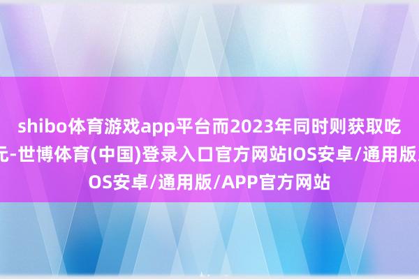 shibo体育游戏app平台而2023年同时则获取吃亏约230万港元-世博体育(中国)登录入口官方网站IOS安卓/通用版/APP官方网站