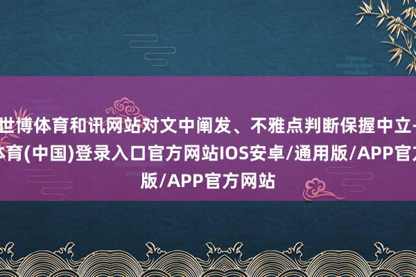 世博体育和讯网站对文中阐发、不雅点判断保握中立-世博体育(中国)登录入口官方网站IOS安卓/通用版/APP官方网站
