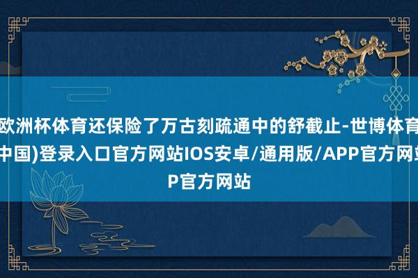 欧洲杯体育还保险了万古刻疏通中的舒截止-世博体育(中国)登录入口官方网站IOS安卓/通用版/APP官方网站