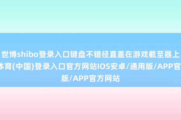 世博shibo登录入口键盘不错径直盖在游戏截至器上-世博体育(中国)登录入口官方网站IOS安卓/通用版/APP官方网站