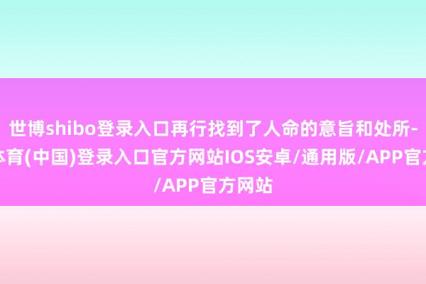 世博shibo登录入口再行找到了人命的意旨和处所-世博体育(中国)登录入口官方网站IOS安卓/通用版/APP官方网站