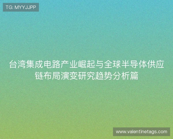 台湾集成电路产业崛起与全球半导体供应链布局演变研究趋势分析篇